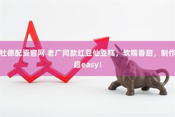 杜德配资官网 老广同款红豆仙豆糕，软糯香甜，制作超easy！