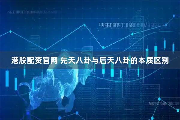 港股配资官网 先天八卦与后天八卦的本质区别