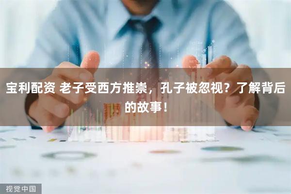 宝利配资 老子受西方推崇，孔子被忽视？了解背后的故事！