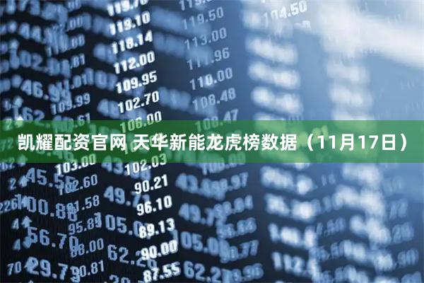 凯耀配资官网 天华新能龙虎榜数据（11月17日）