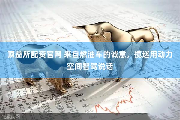 顶益所配资官网 来自燃油车的诚意，揽巡用动力空间智驾说话