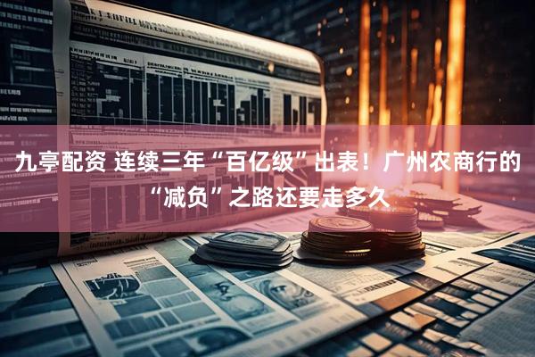 九亭配资 连续三年“百亿级”出表！广州农商行的“减负”之路还要走多久