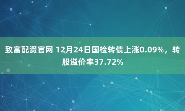 致富配资官网 12月24日国检转债上涨0.09%，转股溢价率37.72%