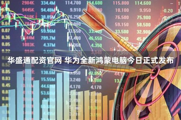 华盛通配资官网 华为全新鸿蒙电脑今日正式发布
